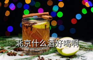 北京特色酒排名榜，北京什么酒好喝啊